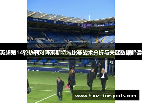 英超第14轮热刺对阵莱斯特城比赛战术分析与关键数据解读