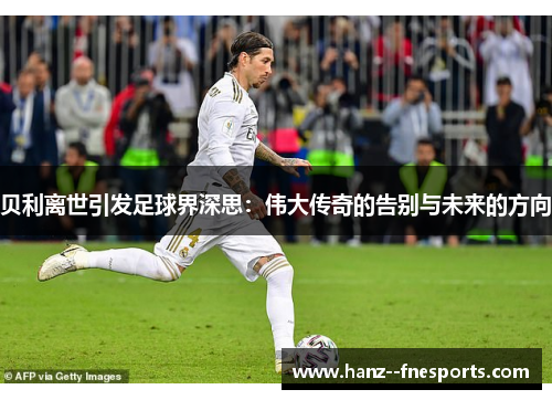 贝利离世引发足球界深思：伟大传奇的告别与未来的方向
