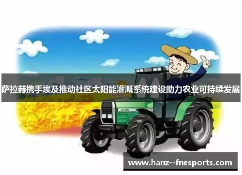 萨拉赫携手埃及推动社区太阳能灌溉系统建设助力农业可持续发展