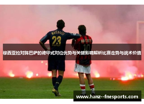 穆西亚拉对阵巴萨的德甲式对位优势与关键影响解析比赛走势与战术价值