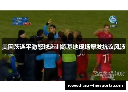 美因茨连平激怒球迷训练基地现场爆发抗议风波