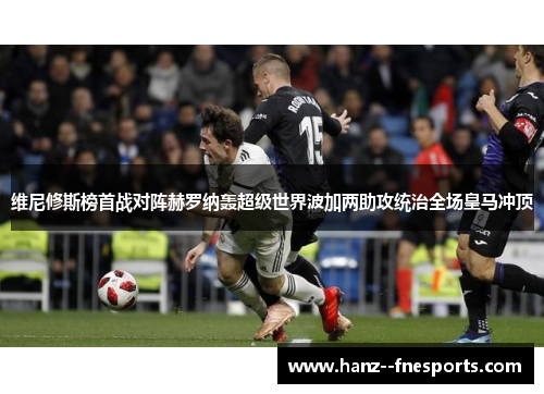 维尼修斯榜首战对阵赫罗纳轰超级世界波加两助攻统治全场皇马冲顶
