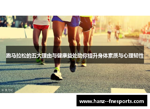 跑马拉松的五大理由与健康益处助你提升身体素质与心理韧性