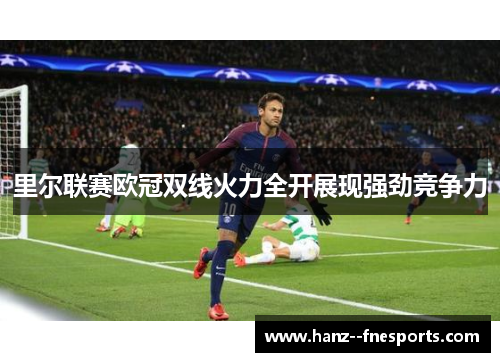 里尔联赛欧冠双线火力全开展现强劲竞争力