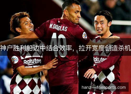 神户胜利船边中结合效率，拉开宽度创造杀机