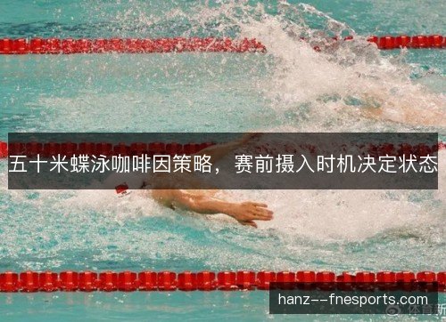 五十米蝶泳咖啡因策略，赛前摄入时机决定状态